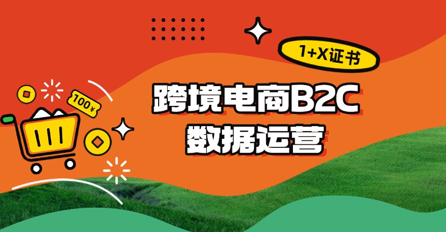 1+X跨境电商B2C数据运营证书学什么？如何报考？