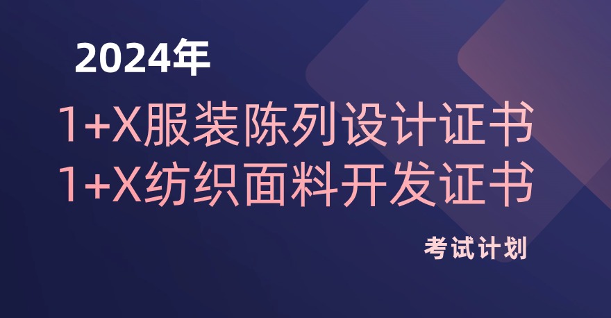 2024年1+X服装陈列设计证书、1+X纺织面料开发证书考试计划