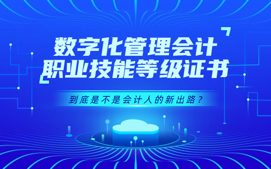 数字化管理会计职业技能等级证书到底是不是会计人的新出路？这个证书真的有用吗？