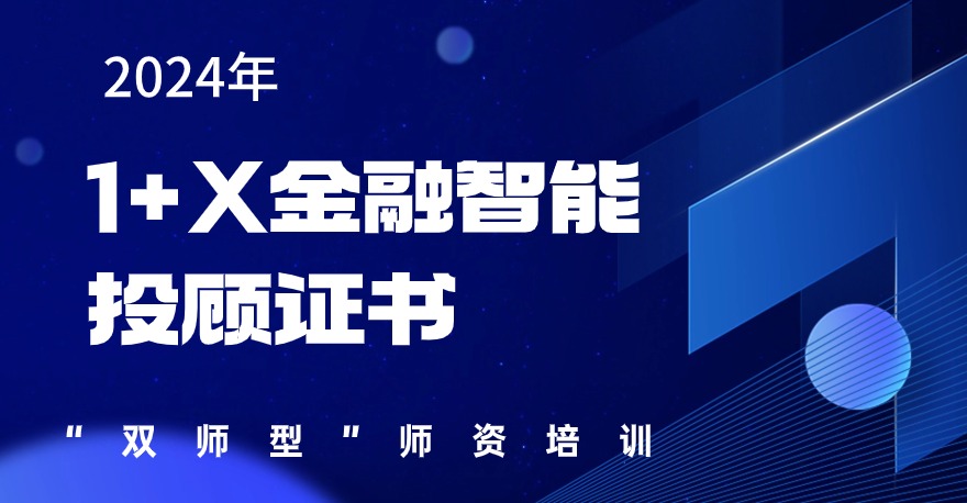 2024年1+X金融智能投顾证书“双师型”师资培训