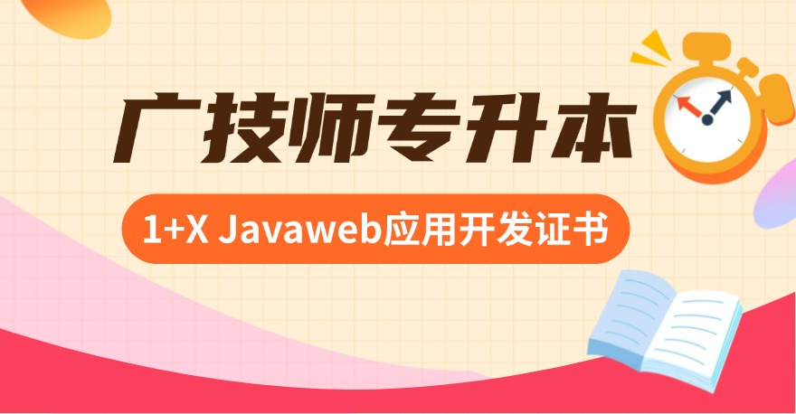 广技师专升本必备：1+X Javaweb应用开发证书，计算机应用电子专业均可报考！