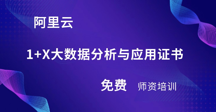 免费！阿里云1+X云计算开发与运维证书、1+X大数据分析与应用证书、1+X城市大脑应用与运维证书师资培训通知