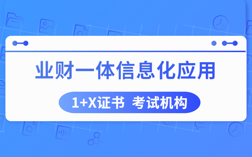 《业财一体信息化应用》考试机构介绍