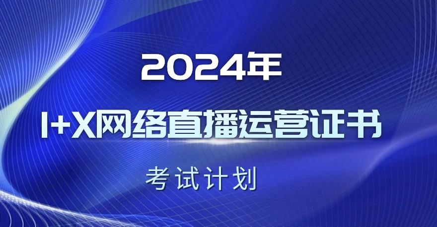 2024年1+X网络直播运营职业技能等级证书考试计划