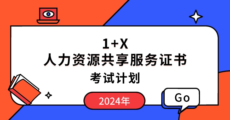 2024年1+X人力资源共享服务证书考试计划