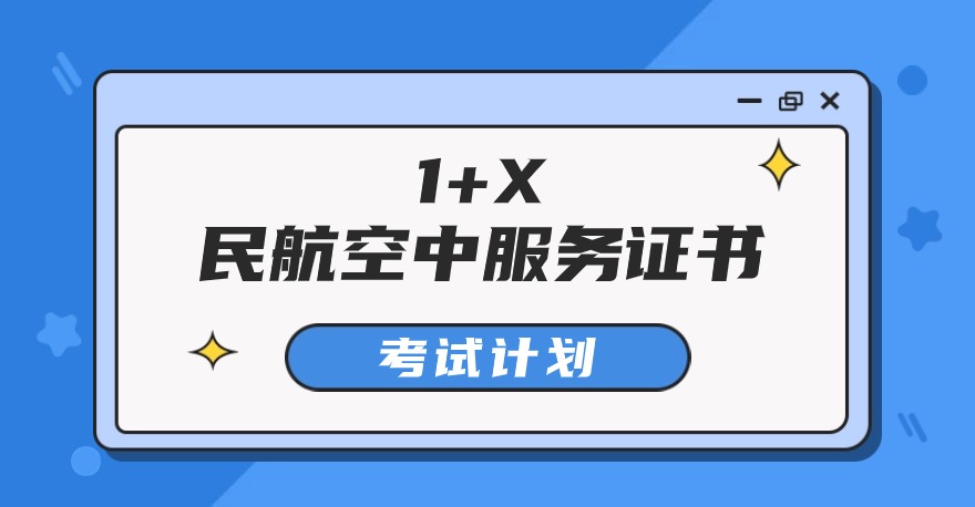 2024年1+X民航空中服务证书、1+X民航旅客地面服务证书、1+X民航货物运输证书考试计划