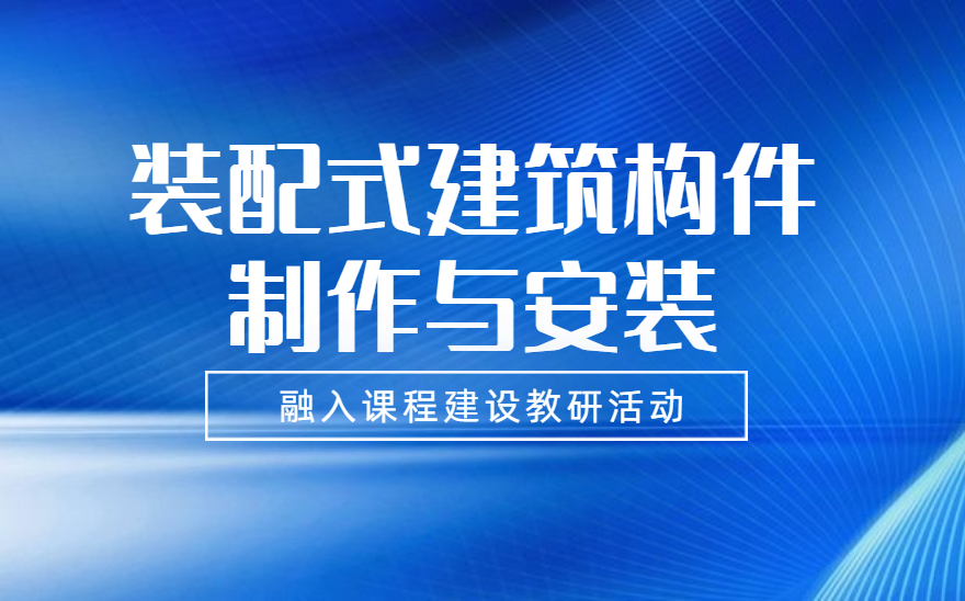 装配式建筑构件制作与安装职业技能等级证书内容融入学院课程建设教研活动！