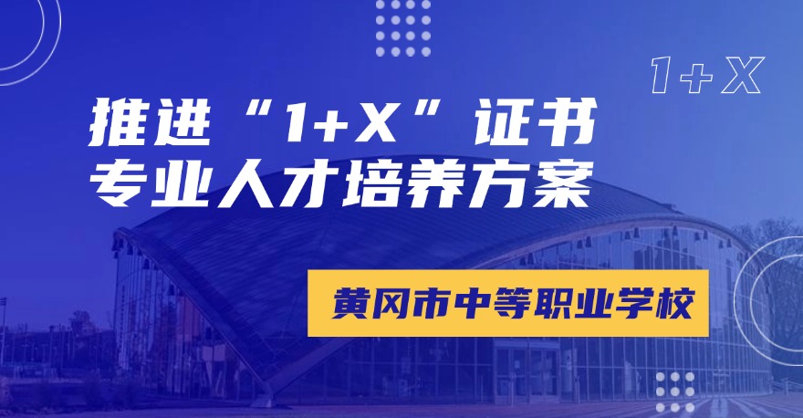 黄冈市中等职业学校——推进“1+X”证书专业人才培养方案