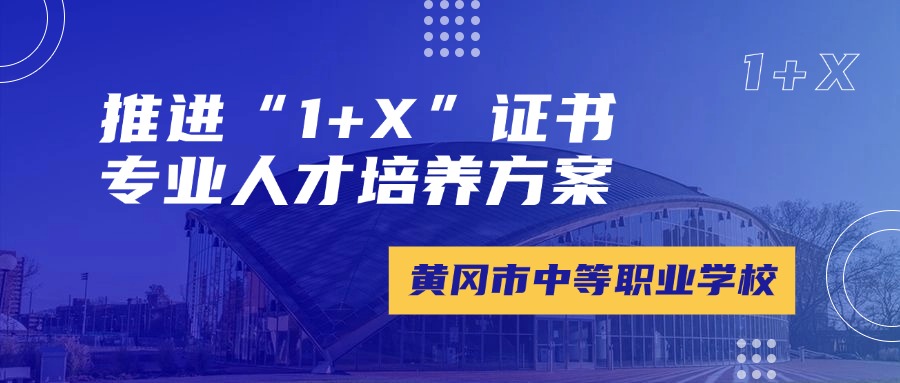 黄冈市中等职业学校——推进“1+X”证书专业人才培养方案