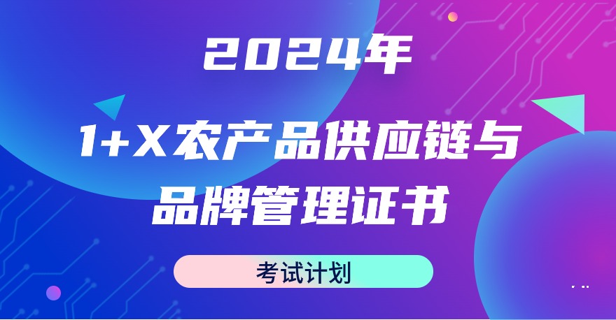 2024年1+X农产品供应链与品牌管理职业技能等级证书考试计划