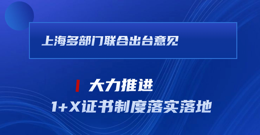 上海多部门联合出台意见，大力推进1+X证书制度落实落地。