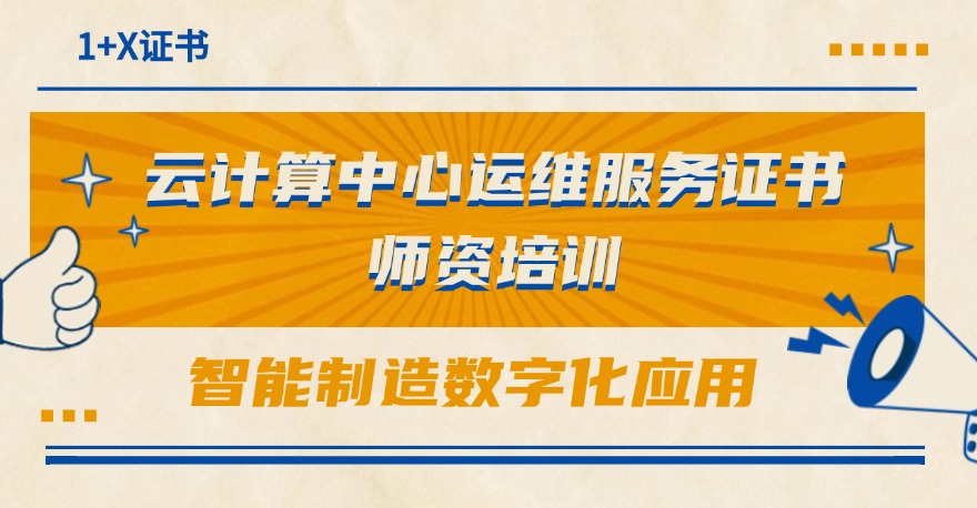 1+X智能制造现场数据采集与应用、云计算中心运维服务证书（高级）师资、考评员培训暨智能制造数字化应用师资研修班