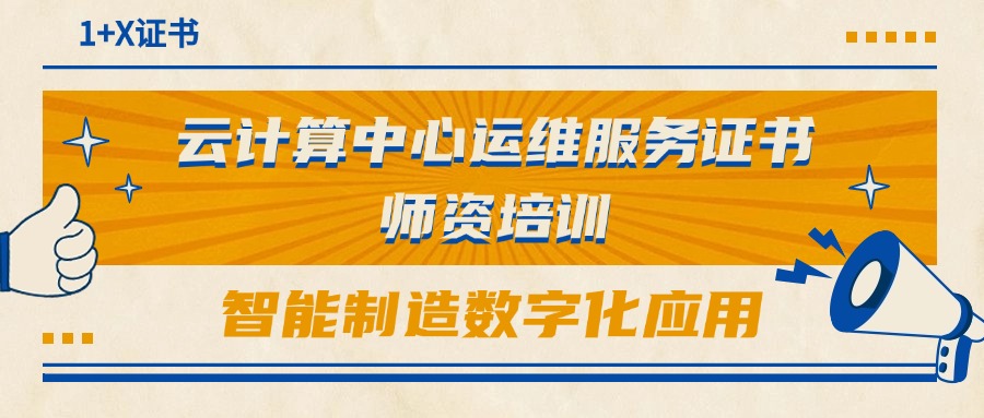 1+X智能制造现场数据采集与应用、云计算中心运维服务证书（高...