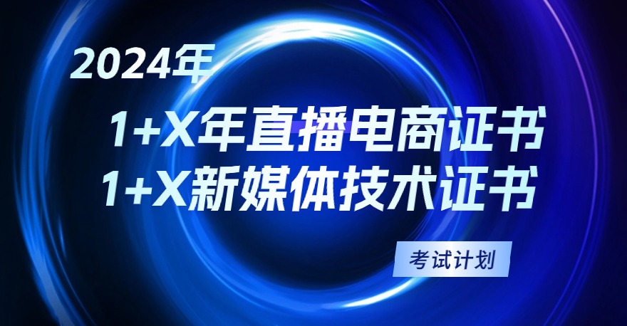 2024年1+X直播电商证书、1+X新媒体技术证书考试计划