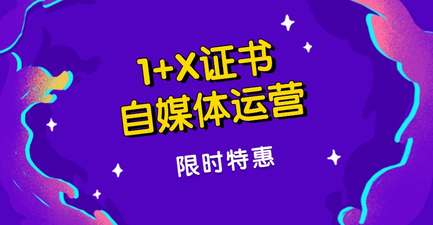 证书特惠｜1+X自媒体运营证书（高级）优惠直降350元！6月恢复原价