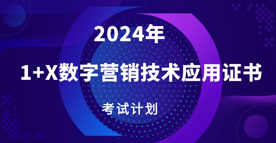 2024年1+X数字营销技术应用职业技能等级证书考试计划