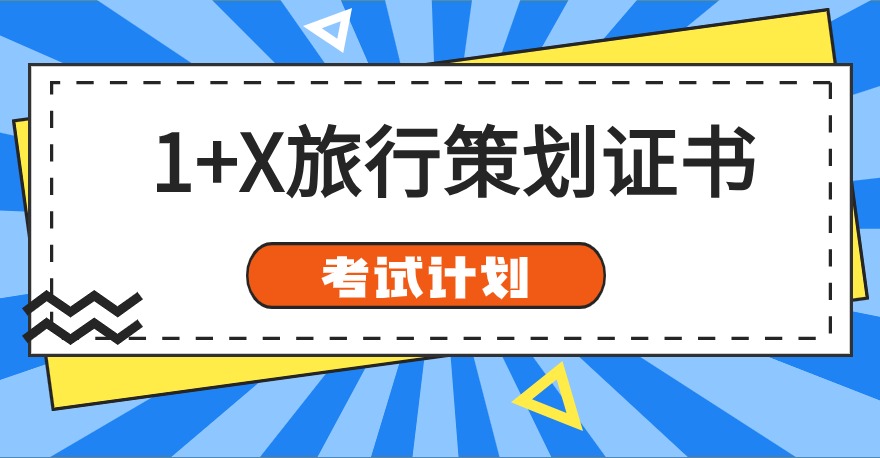 2024年1+X旅行策划证书考试计划