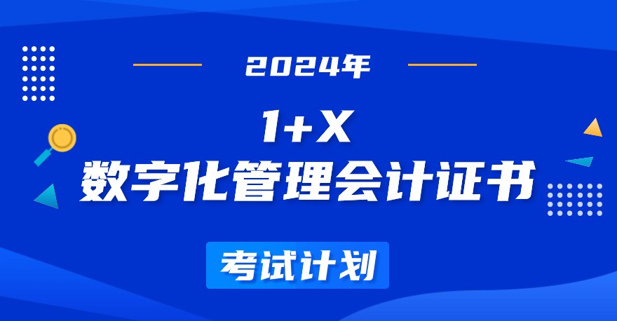 2024年1+X数字化管理会计证书考试计划