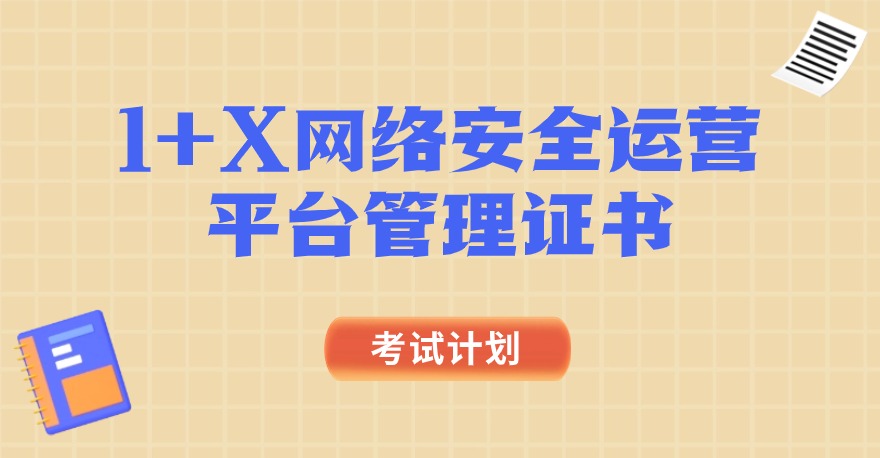 2024年1+X网络安全运营平台管理证书、1+X云数据中心安全建设与运维证书、1+X云数据中心建设与运维证书考试计划