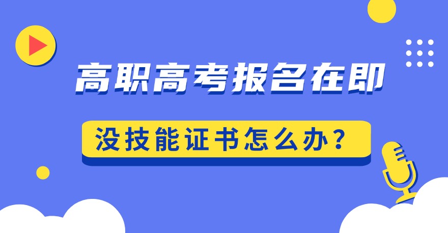 2025年3+证书高职高考报名时间已定，还没技能证书怎么办？