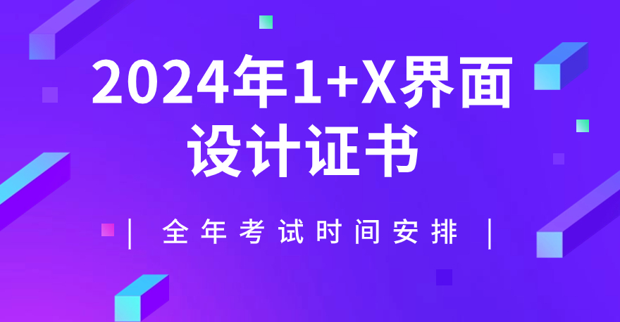 2024年1+X界面设计证书全年考试时间安排