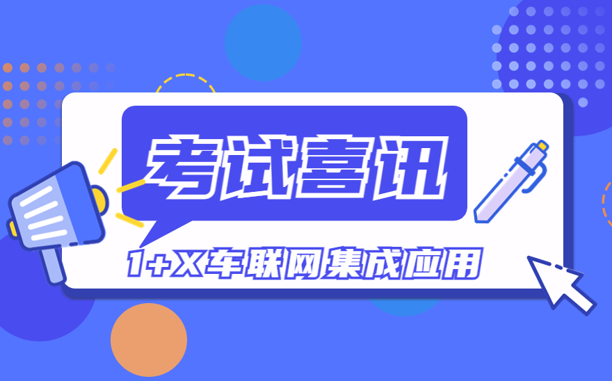 长春汽车工业高等专科学校“1+X”车联网集成应用考试通过率达100%！