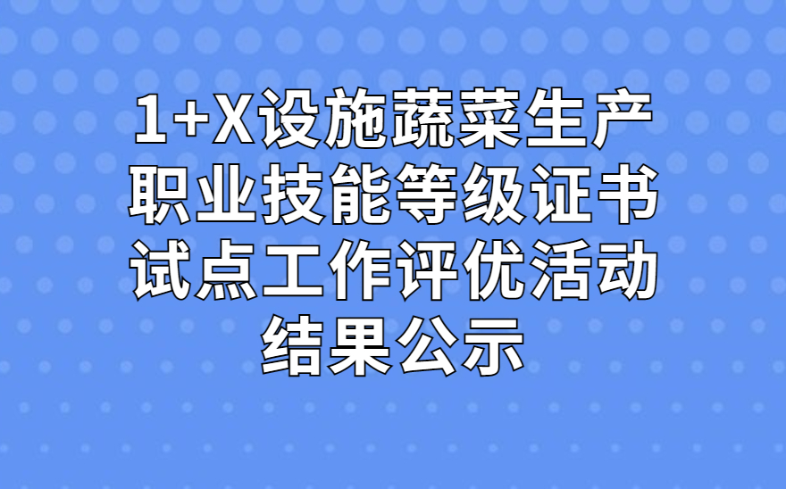 【1+X试点】2022年度1+X设施蔬菜生产职业技能等级证书试点工作评优活动结果公示