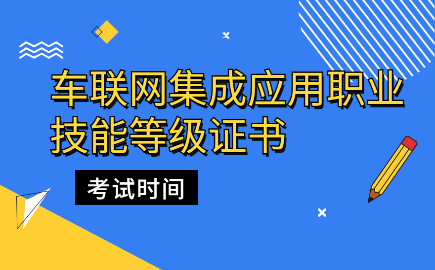 2023最新车联网集成应用职业技能等级证书考试计划！千万不要错过考试啦！