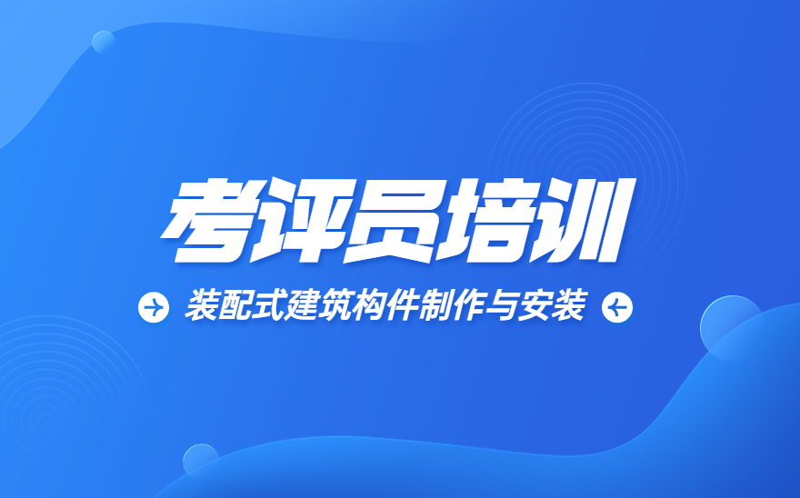 装配式建筑构件制作与安装职业技能等级证书考评员培训顺利举办！