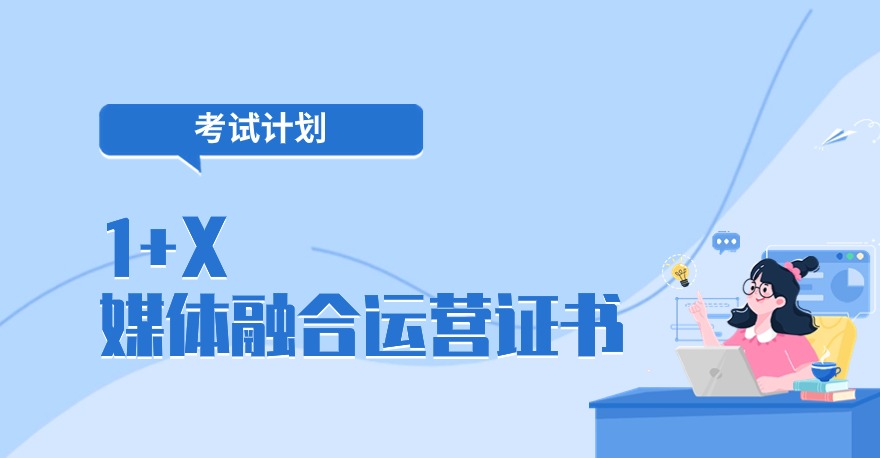 2024年1+X媒体融合运营证书、1+X舆情监测与分析证书、1+X互联网内容风控证书考试计划